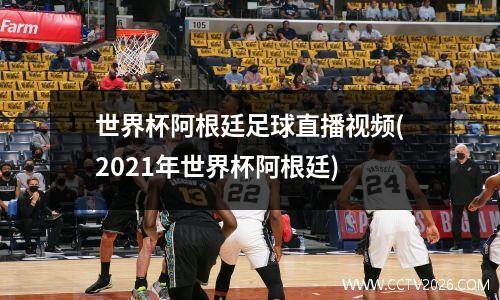 世界杯阿根廷足球直播视频(2021年世界杯阿根廷)