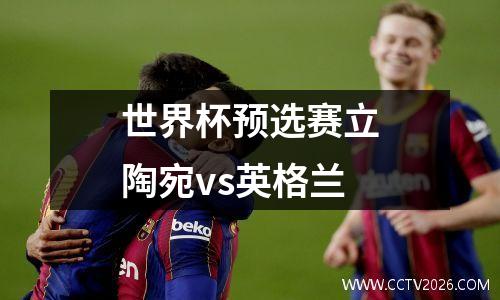 世界杯预选赛立陶宛vs英格兰