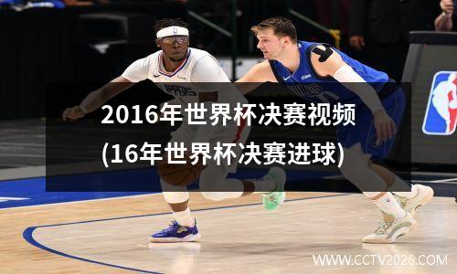 2016年世界杯决赛视频(16年世界杯决赛进球)