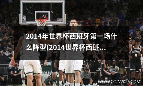 2014年世界杯西班牙第一场什么阵型(2014世界杯西班牙怎么啦)