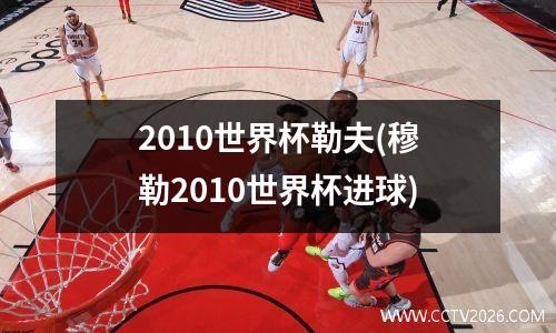 2010世界杯勒夫(穆勒2010世界杯进球)