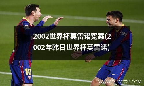 2002世界杯莫雷诺冤案(2002年韩日世界杯莫雷诺)