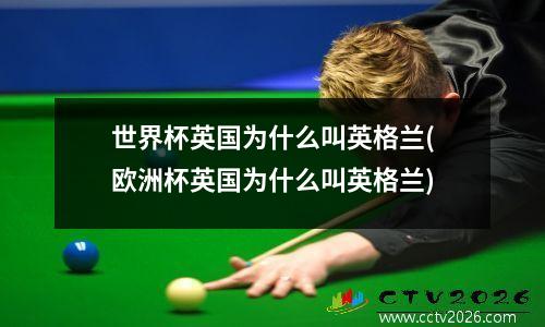 世界杯英国为什么叫英格兰(欧洲杯英国为什么叫英格兰)