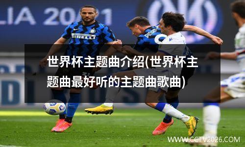 世界杯主题曲介绍(世界杯主题曲最好听的主题曲歌曲)