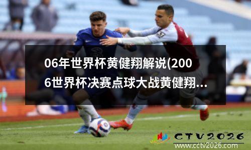 06年世界杯黄健翔解说(2006世界杯决赛点球大战黄健翔)