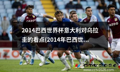 2014巴西世界杯意大利对乌拉圭的看点(2014年巴西世界杯意大利成绩)