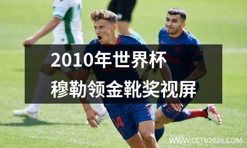 2010年世界杯穆勒领金靴奖视屏