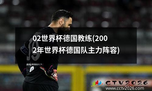 02世界杯德国教练(2002年世界杯德国队主力阵容)
