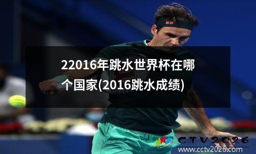 22016年跳水世界杯在哪个国家(2016跳水成绩)