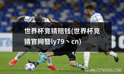 世界杯竞猜赔钱(世界杯竞猜官网簪ly79丶cn)