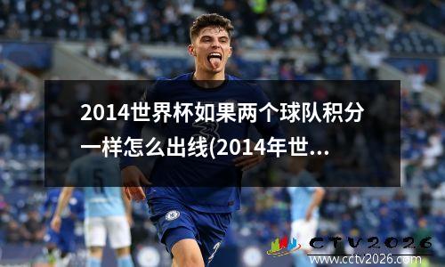 2014世界杯如果两个球队积分一样怎么出线(2014年世界杯积分)