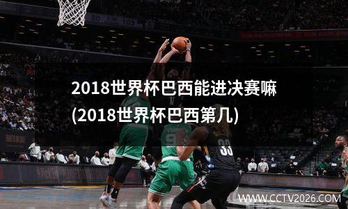 2018世界杯巴西能进决赛嘛(2018世界杯巴西第几)