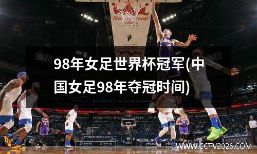 98年女足世界杯冠军(中国女足98年夺冠时间)