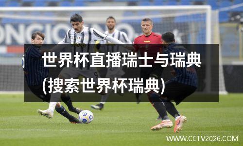 世界杯直播瑞士与瑞典(搜索世界杯瑞典)