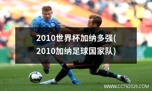 2010世界杯加纳多强(2010加纳足球国家队)