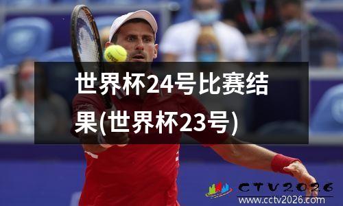 世界杯24号比赛结果(世界杯23号)