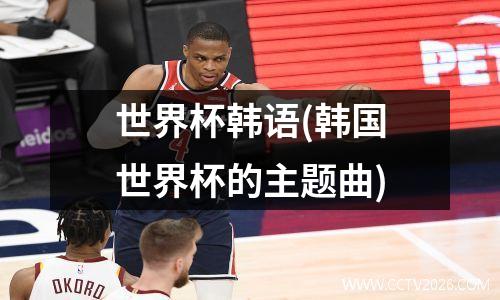 世界杯韩语(韩国世界杯的主题曲)