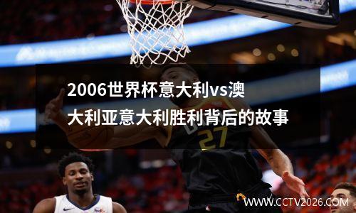2006世界杯意大利vs澳大利亚意大利胜利背后的故事