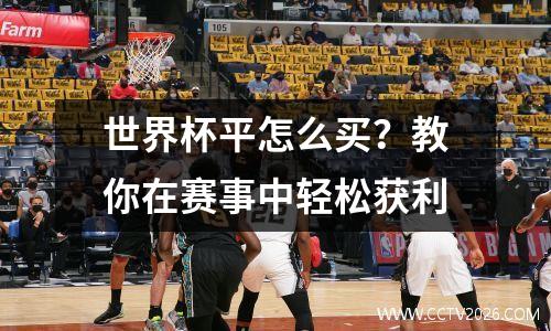 世界杯平怎么买？教你在赛事中轻松获利