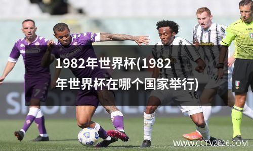 1982年世界杯(1982年世界杯在哪个国家举行)