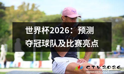 世界杯2026：预测夺冠球队及比赛亮点