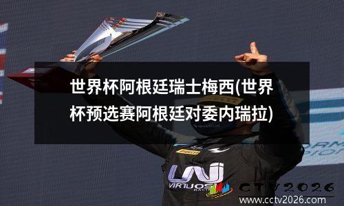 世界杯阿根廷瑞士梅西(世界杯预选赛阿根廷对委内瑞拉)