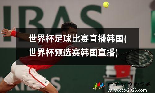 世界杯足球比赛直播韩国(世界杯预选赛韩国直播)