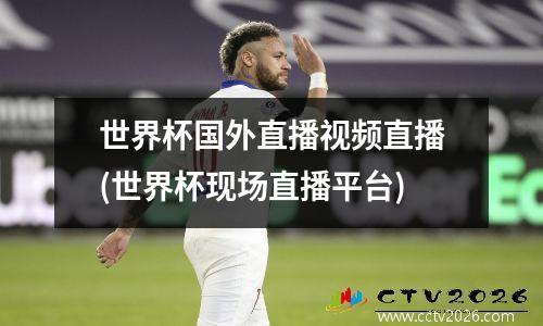 世界杯国外直播视频直播(世界杯现场直播平台)