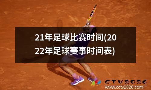 21年足球比赛时间(2022年足球赛事时间表)