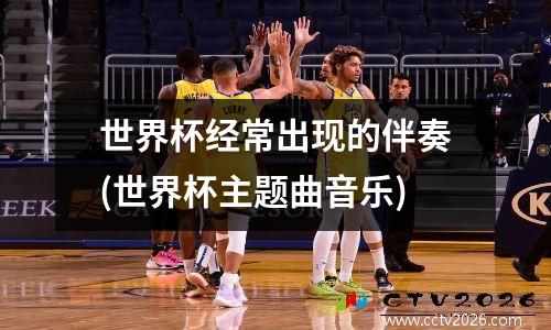 世界杯经常出现的伴奏(世界杯主题曲音乐)