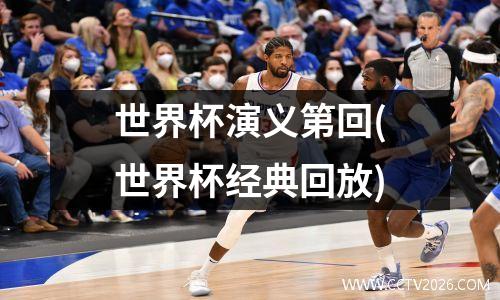 世界杯演义第回(世界杯经典回放)