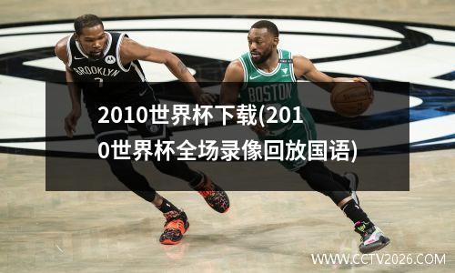 2010世界杯下载(2010世界杯全场录像回放国语)