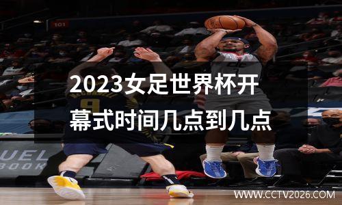 2023女足世界杯开幕式时间几点到几点