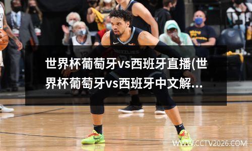 世界杯葡萄牙vs西班牙直播(世界杯葡萄牙vs西班牙中文解说)