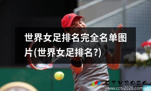 世界女足排名完全名单图片(世界女足排名?)