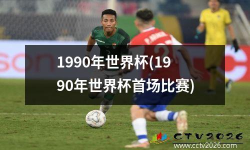 1990年世界杯(1990年世界杯首场比赛)