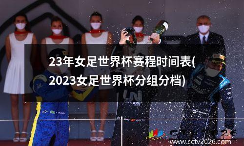 23年女足世界杯赛程时间表(2023女足世界杯分组分档)