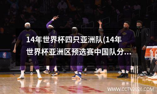 14年世界杯四只亚洲队(14年世界杯亚洲区预选赛中国队分组)