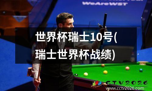 世界杯瑞士10号(瑞士世界杯战绩)