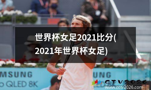 世界杯女足2021比分(2021年世界杯女足)