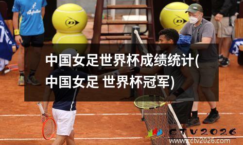 中国女足世界杯成绩统计(中国女足 世界杯冠军)