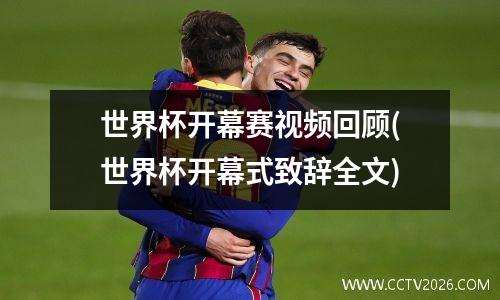 世界杯开幕赛视频回顾(世界杯开幕式致辞全文)