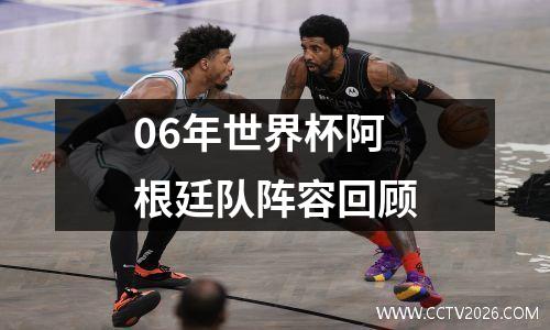 06年世界杯阿根廷队阵容回顾