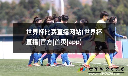 世界杯比赛直播网站(世界杯直播|官方|首页|app)