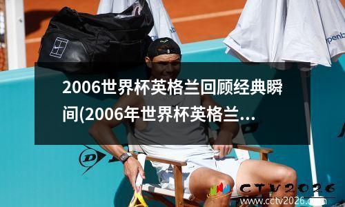 2006世界杯英格兰回顾经典瞬间(2006年世界杯英格兰比赛)