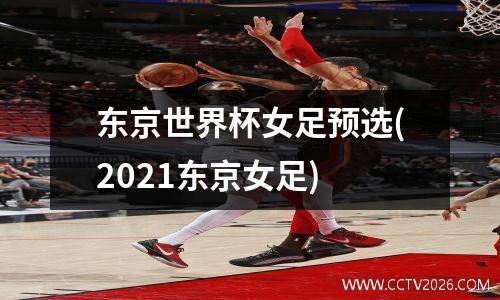 东京世界杯女足预选(2021东京女足)