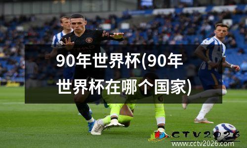 90年世界杯(90年世界杯在哪个国家)