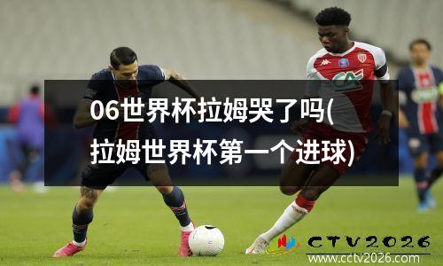 06世界杯拉姆哭了吗(拉姆世界杯第一个进球)
