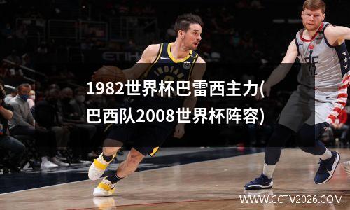 1982世界杯巴雷西主力(巴西队2008世界杯阵容)