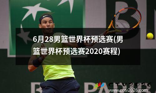 6月28男篮世界杯预选赛(男篮世界杯预选赛2020赛程)